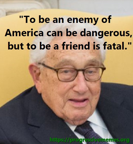 To be an enemy of America can be dangerous, but to be a friend is fatal.